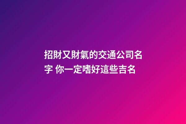 招財又財氣的交通公司名字 你一定嗜好這些吉名-第1張-公司起名-玄機派